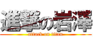 進撃の岩澤 (attack on titan)