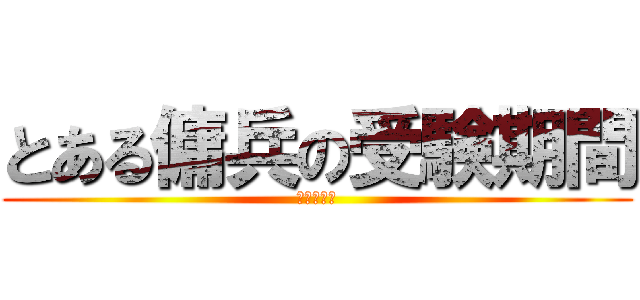 とある傭兵の受験期間 (はよ終われ)