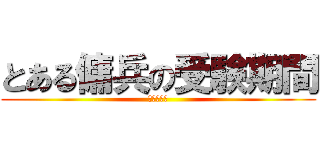 とある傭兵の受験期間 (はよ終われ)