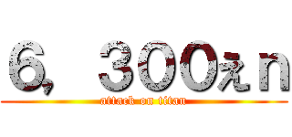 ６，３００えｎ (attack on titan)