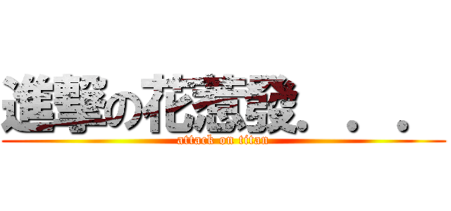 進撃の花惹發．．． (attack on titan)