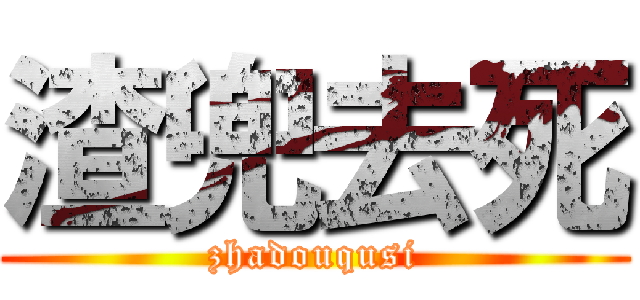 渣兜去死 (zhadouqusi)