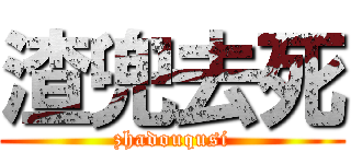 渣兜去死 (zhadouqusi)