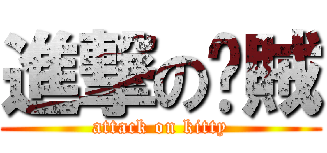進撃の咪賊 (attack on kitty)