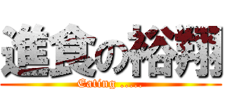 進食の裕翔 (Eating .....)