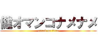 健オマンコナメナメ (attack on titan)