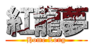 紅龍夢 (Home Long)