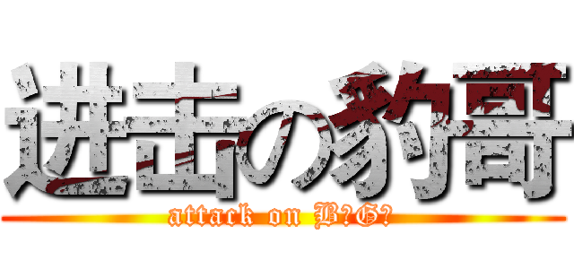 进击の豹哥 (attack on B奥G额)