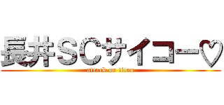 長井ＳＣサイコー♡ (attack on titan)