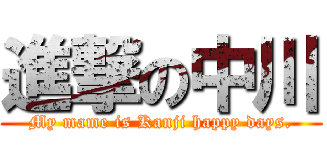 進撃の中川 (My mame is Kanji happy days.)