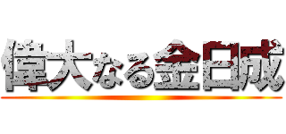 偉大なる金日成 ()