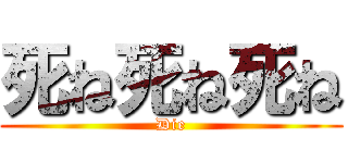 死ね死ね死ね (Die)