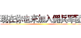 现在你也来加入佣兵军团 ()