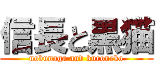 信長と黒猫 (nobunaga and kuroneko)