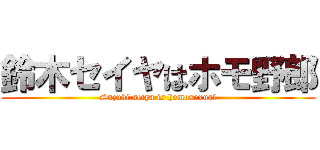 鈴木セイヤはホモ野郎 (Suzuki seiya is homosexual)