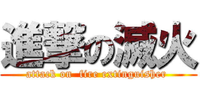 進撃の滅火 (attack on  fire extinguisher )