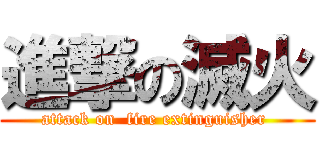 進撃の滅火 (attack on  fire extinguisher )