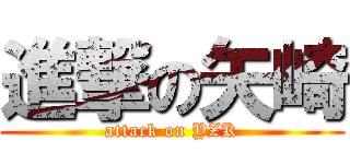 進撃の矢崎 (attack on YZK)