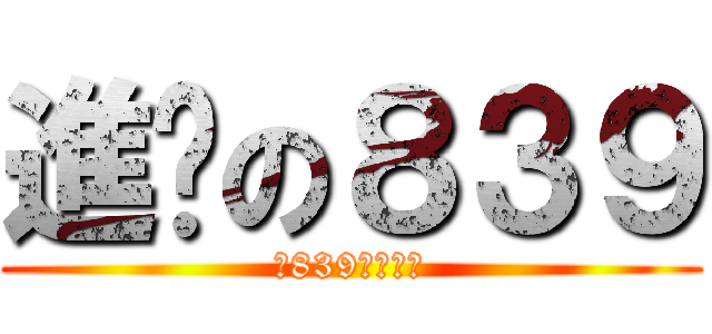 進擊の８３９ (向839獻出心臟)