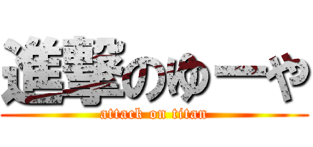 進撃のゆーや (attack on titan)