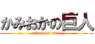 かみおかの巨人 (attack on titan)