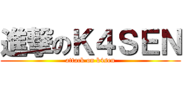 進撃のＫ４ＳＥＮ (attack on k4sen)
