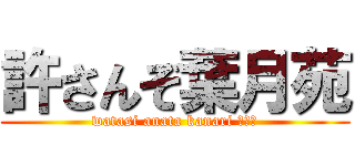 許さんぞ葉月苑 (watasi anata kanari キライ)