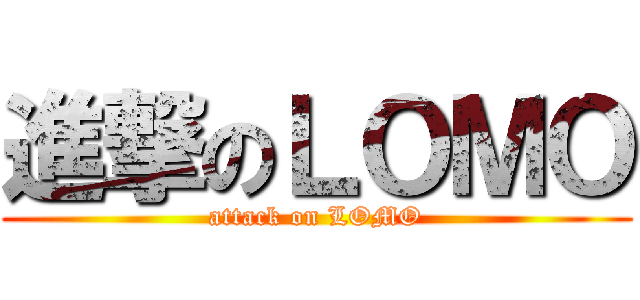 進撃のＬＯＭＯ (attack on LOMO)