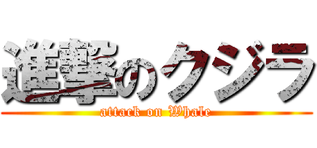 進撃のクジラ (attack on Whale)