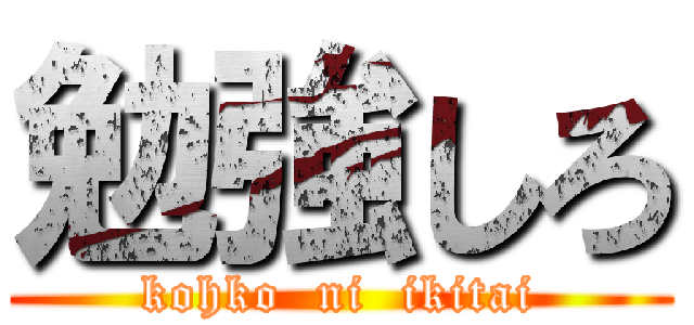 勉強しろ (kohko  ni  ikitai)