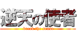 逆天の使者 ( break the sense)