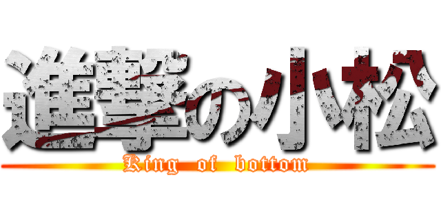 進撃の小松 (King  of  bottom)