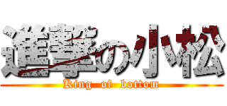 進撃の小松 (King  of  bottom)