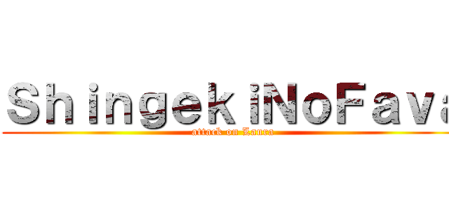 ＳｈｉｎｇｅｋｉＮｏＦａｖａ (attack on Laura)