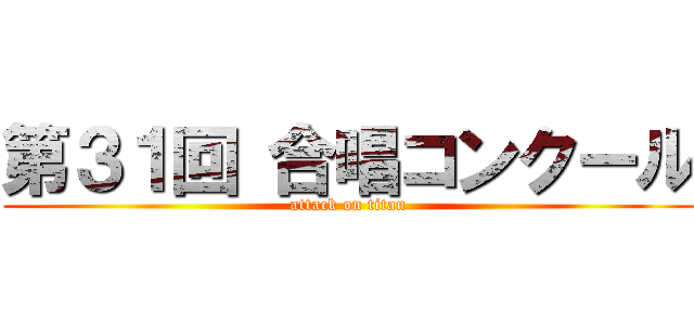 第３１回 合唱コンクール (attack on titan)