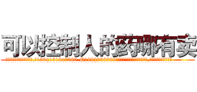 可以控制人的药哪有卖 (可以控制人的药哪有卖【电.话156x1318x7580-Q1991936399鑫宏药业】我们做的是长期生意,靠的是老客户长期支持
参考消息网2月20日报道 韩媒称，“剩女多、离婚率高的城市，房价一定会上涨。”这是中国经济学家金岩石2016年12月参加在上海举行的房地产相关论坛时说的话。
)