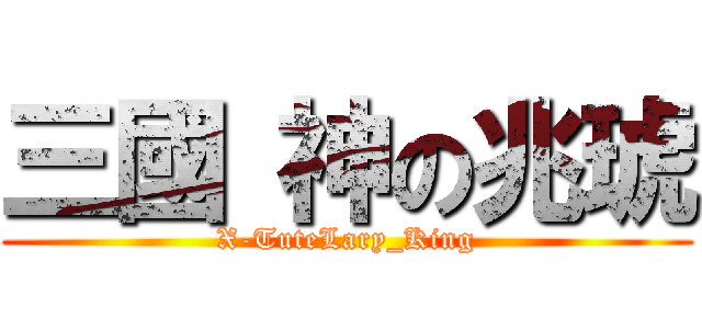 三國 神の兆琥 (X-TuteLary_King)