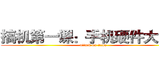 搞机第一课：手机硬件大揭秘 (attack on titan)
