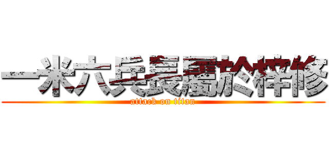 一米六兵長屬於梓修 (attack on titan)