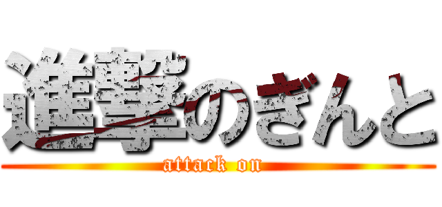 進撃のぎんと (attack on )