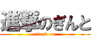 進撃のぎんと (attack on )