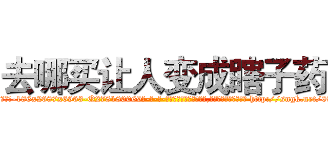 去哪买让人变成瞎子药 (去哪买让人变成瞎子药【电-186x2687x6963-Q278180069元-吉-药-业】我们做的是长期生意,靠的是老客户长期支持 http://sngk.net/03LzFC
)
