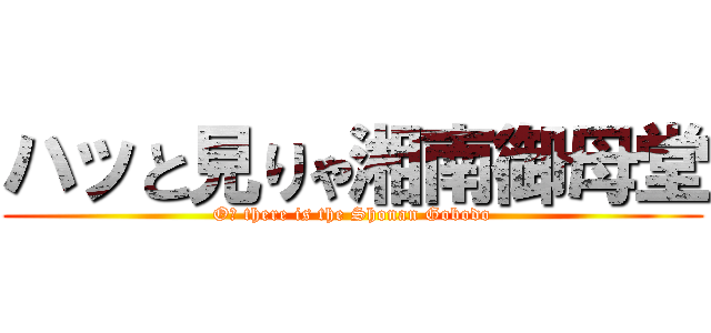 ハッと見りゃ湘南御母堂 (Oｈ there is the Shonan Gobodo)