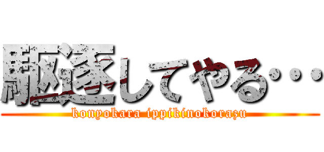 駆逐してやる… (konyokara ippikinokorazu)