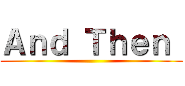 Ａｎｄ Ｔｈｅｎ  ()