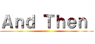 Ａｎｄ Ｔｈｅｎ  ()