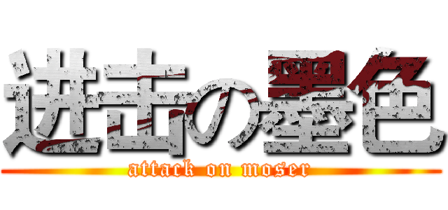 进击の墨色 (attack on moser)