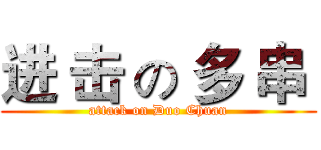 进 击 の 多 串  (attack on Duo Chuan)