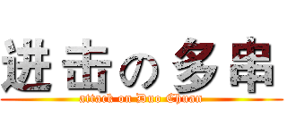 进 击 の 多 串  (attack on Duo Chuan)