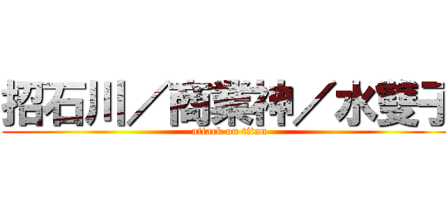 招石川／商業神／水雙子 (attack on titan)